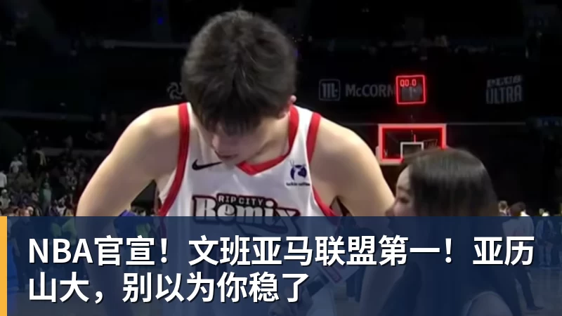 篮球下注NBA官宣！文班亚马联盟第一！亚历山大，别以为你稳了