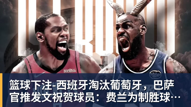篮球下注-西班牙淘汰葡萄牙，巴萨官推发文祝贺球员：费兰为制胜球送助攻
