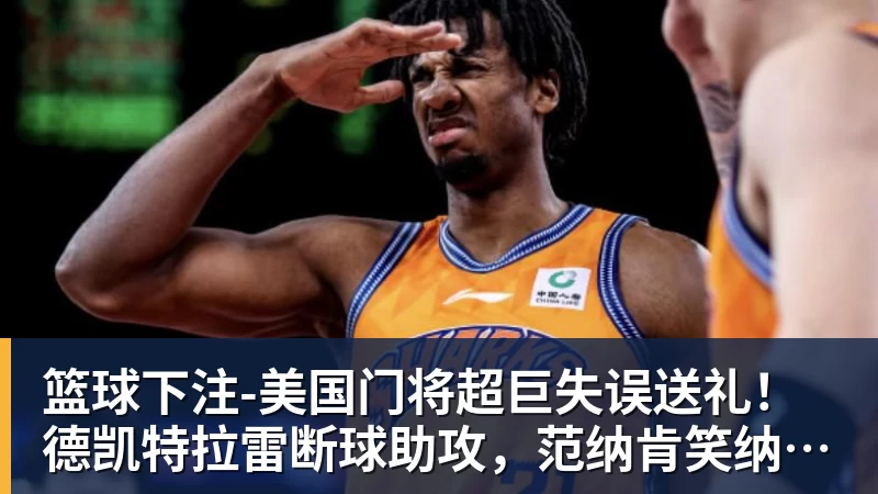 篮球下注-美国门将超巨失误送礼！德凯特拉雷断球助攻，范纳肯笑纳空门