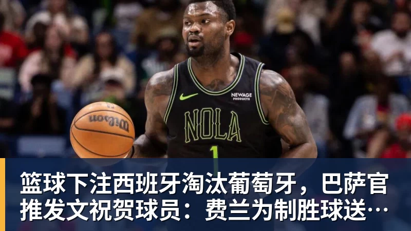 篮球下注西班牙淘汰葡萄牙,巴萨官推发文祝贺球员:费兰为制胜球送助攻