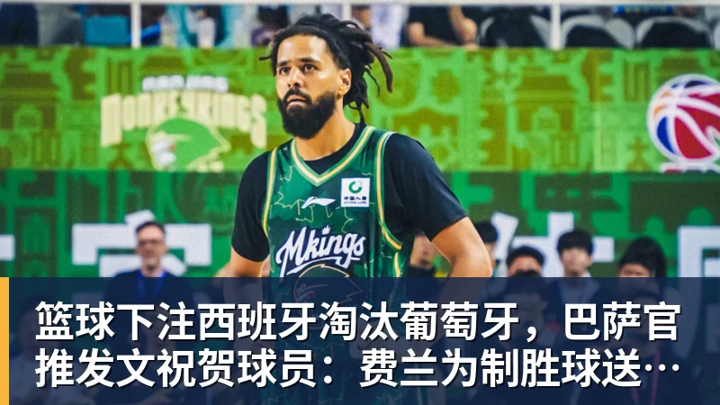篮球下注西班牙淘汰葡萄牙,巴萨官推发文祝贺球员:费兰为制胜球送助攻