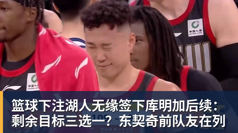篮球下注湖人无缘签下库明加后续：剩余目标三选一？东契奇前队友在列