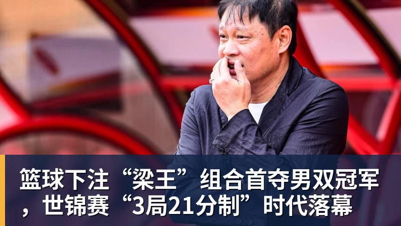 篮球下注“梁王”组合首夺男双冠军，世锦赛“3局21分制”时代落幕