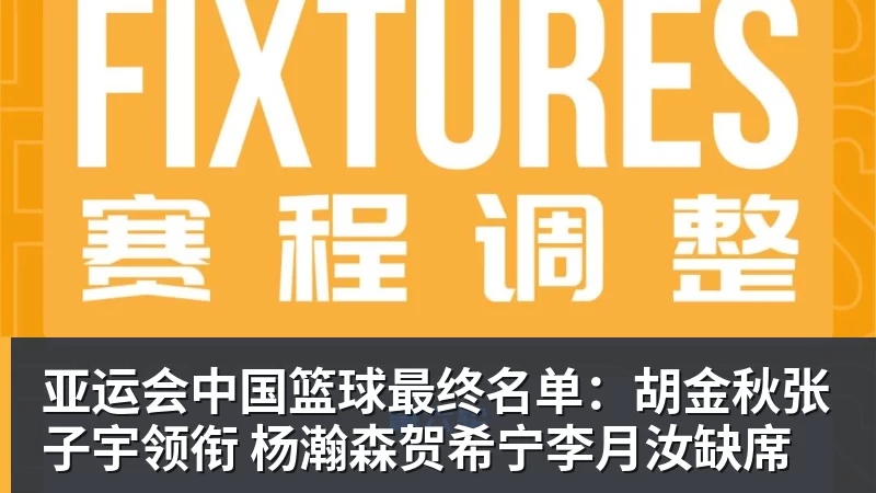 篮球下注亚运会中国篮球最终名单:胡金秋张子宇领衔 杨瀚森贺希宁李月汝缺席