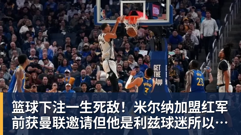 篮球下注一生死敌!米尔纳加盟红军前获曼联邀请但他是利兹球迷所以拒绝