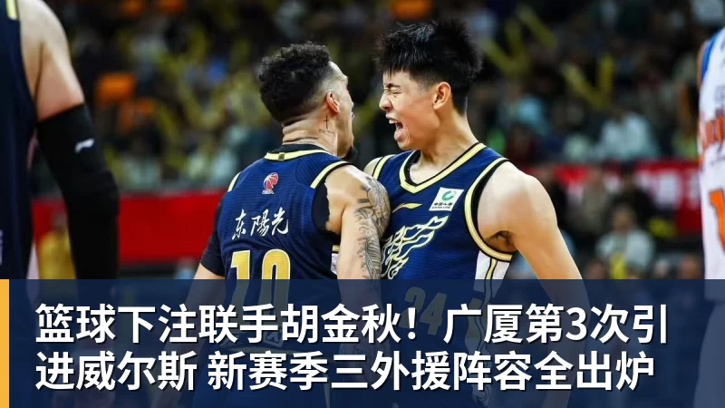 篮球下注联手胡金秋!广厦第3次引进威尔斯 新赛季三外援阵容全出炉