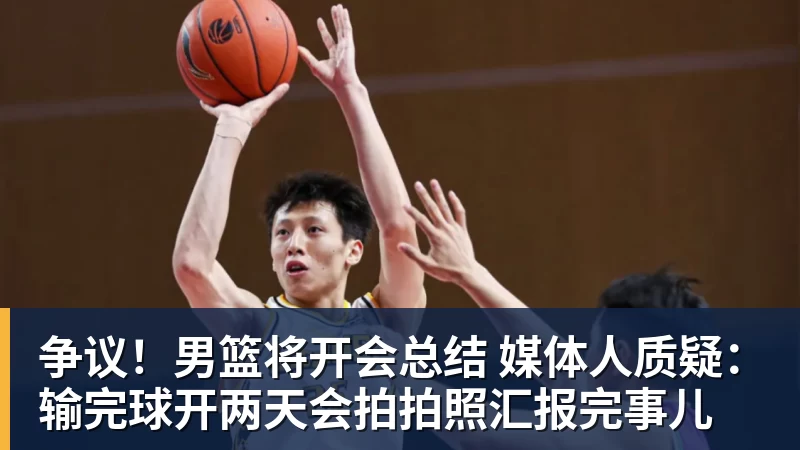 篮球下注争议!男篮将开会总结 媒体人质疑:输完球开两天会拍拍照汇报完事儿