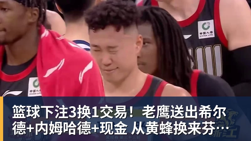 篮球下注3换1交易!老鹰送出希尔德+内姆哈德+现金 从黄蜂换来芬尼史密斯