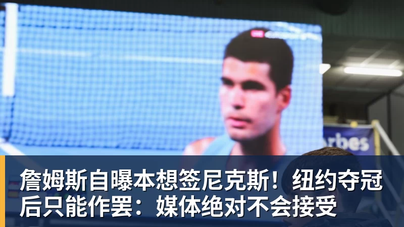 篮球下注詹姆斯自曝本想签尼克斯!纽约夺冠后只能作罢:媒体绝对不会接受