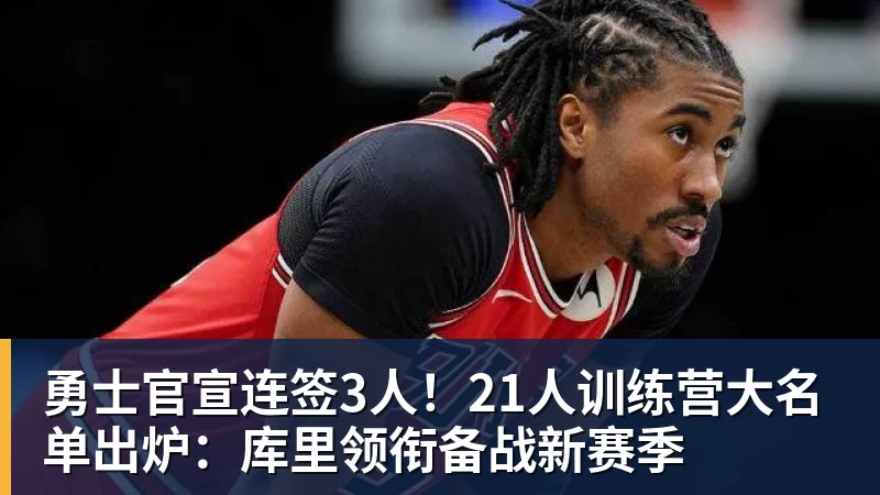 篮球下注勇士官宣连签3人！21人训练营大名单出炉：库里领衔备战新赛季