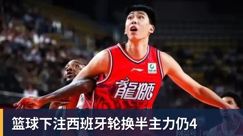 篮球下注西班牙轮换半主力仍4