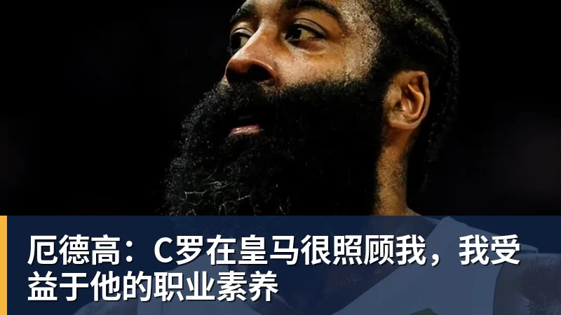 厄德高：C罗在皇马很照顾我，我受益于他的职业素养