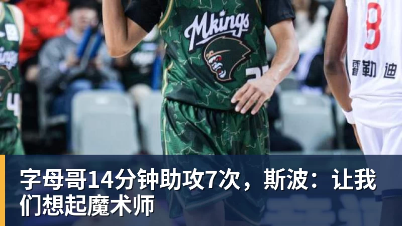 篮球下注字母哥14分钟助攻7次，斯波：让我们想起魔术师