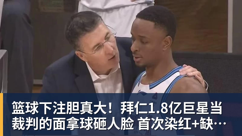 篮球下注胆真大!拜仁1.8亿巨星当裁判的面拿球砸人脸 首次染红+缺战阿森纳