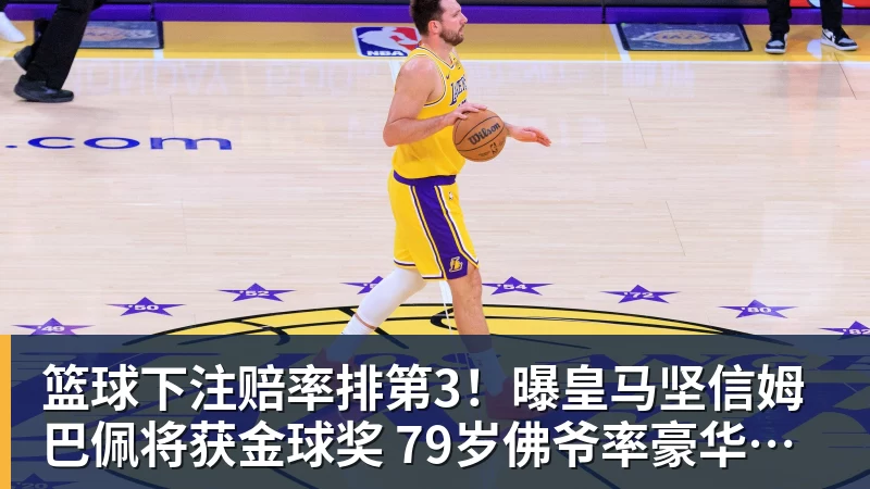 篮球下注赔率排第3!曝皇马坚信姆巴佩将获金球奖 79岁佛爷率豪华阵容出席