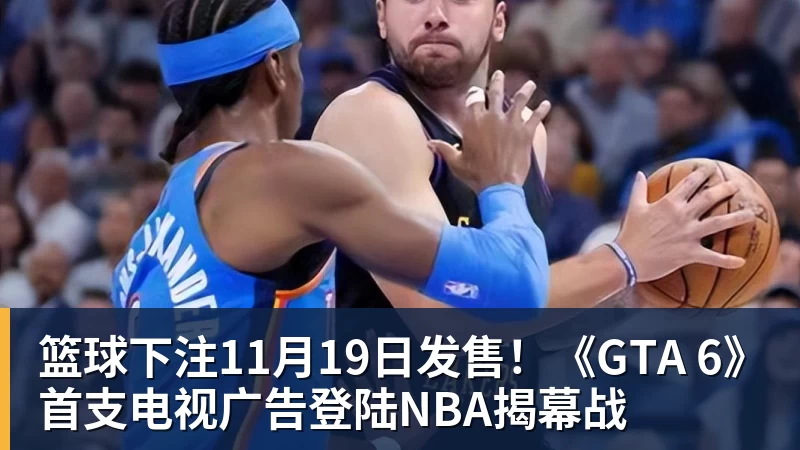 篮球下注11月19日发售!《GTA 6》首支电视广告登陆NBA揭幕战